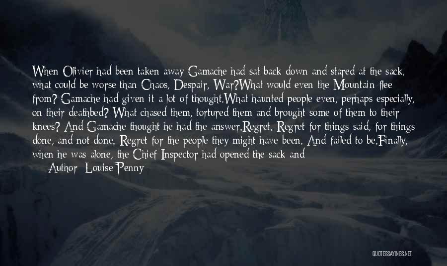 Louise Penny Quotes: When Olivier Had Been Taken Away Gamache Had Sat Back Down And Stared At The Sack. What Could Be Worse