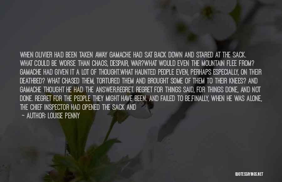 Louise Penny Quotes: When Olivier Had Been Taken Away Gamache Had Sat Back Down And Stared At The Sack. What Could Be Worse