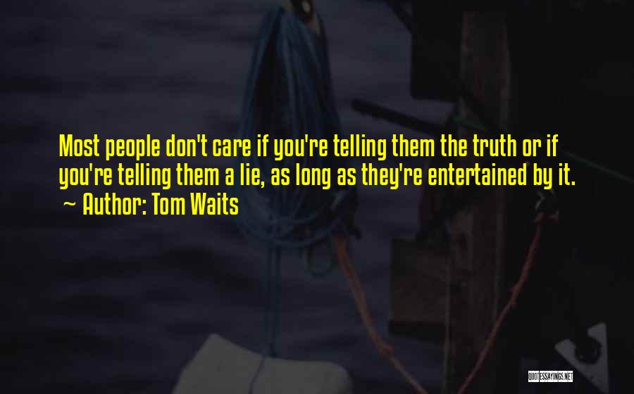 Tom Waits Quotes: Most People Don't Care If You're Telling Them The Truth Or If You're Telling Them A Lie, As Long As