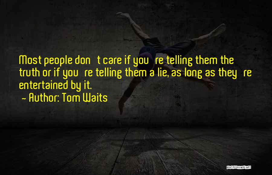 Tom Waits Quotes: Most People Don't Care If You're Telling Them The Truth Or If You're Telling Them A Lie, As Long As