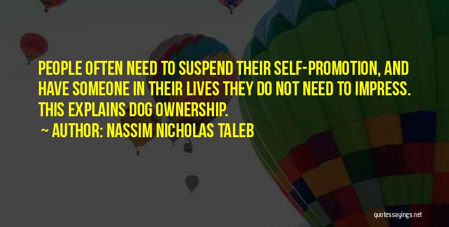 Nassim Nicholas Taleb Quotes: People Often Need To Suspend Their Self-promotion, And Have Someone In Their Lives They Do Not Need To Impress. This