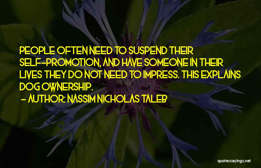 Nassim Nicholas Taleb Quotes: People Often Need To Suspend Their Self-promotion, And Have Someone In Their Lives They Do Not Need To Impress. This