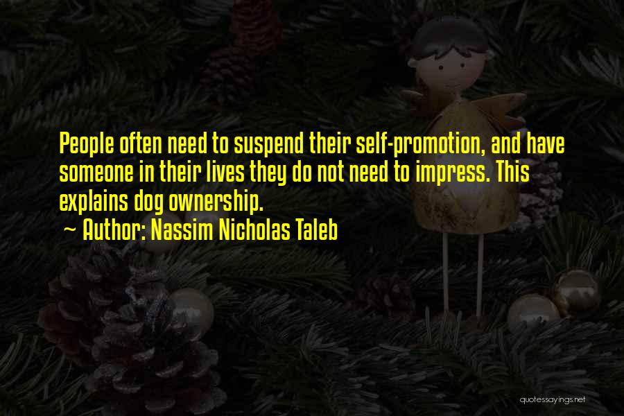 Nassim Nicholas Taleb Quotes: People Often Need To Suspend Their Self-promotion, And Have Someone In Their Lives They Do Not Need To Impress. This