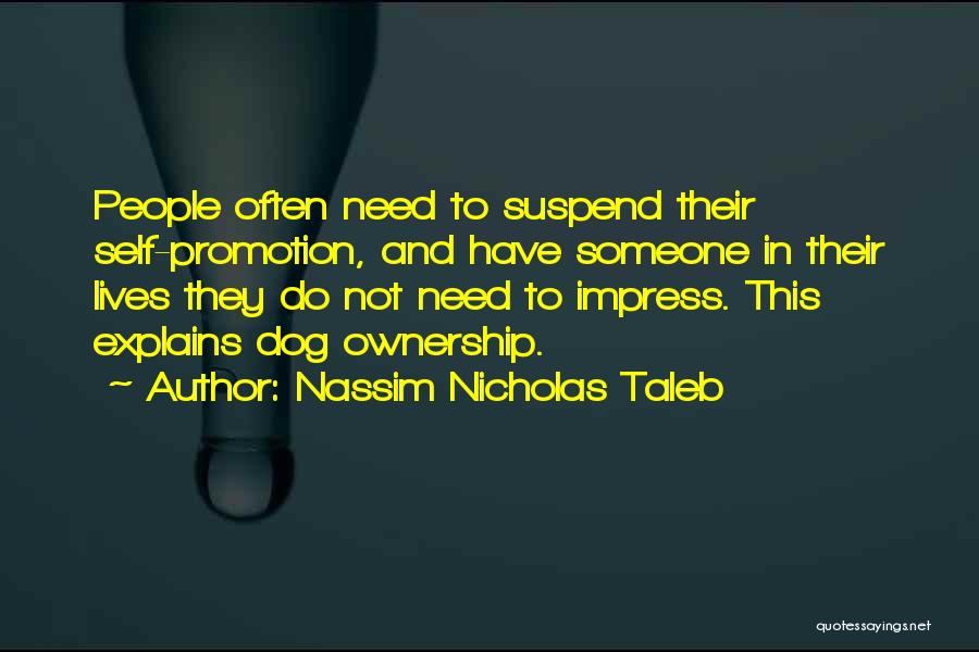 Nassim Nicholas Taleb Quotes: People Often Need To Suspend Their Self-promotion, And Have Someone In Their Lives They Do Not Need To Impress. This