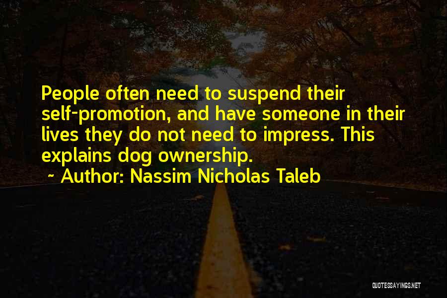 Nassim Nicholas Taleb Quotes: People Often Need To Suspend Their Self-promotion, And Have Someone In Their Lives They Do Not Need To Impress. This