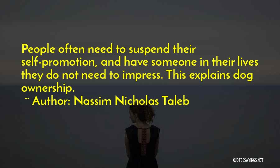 Nassim Nicholas Taleb Quotes: People Often Need To Suspend Their Self-promotion, And Have Someone In Their Lives They Do Not Need To Impress. This