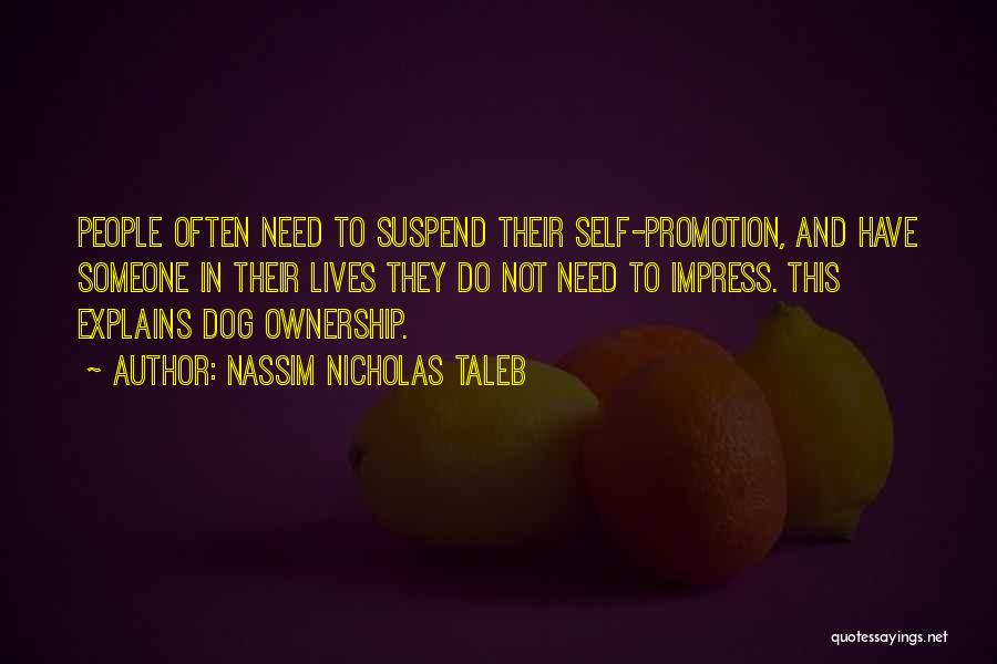 Nassim Nicholas Taleb Quotes: People Often Need To Suspend Their Self-promotion, And Have Someone In Their Lives They Do Not Need To Impress. This