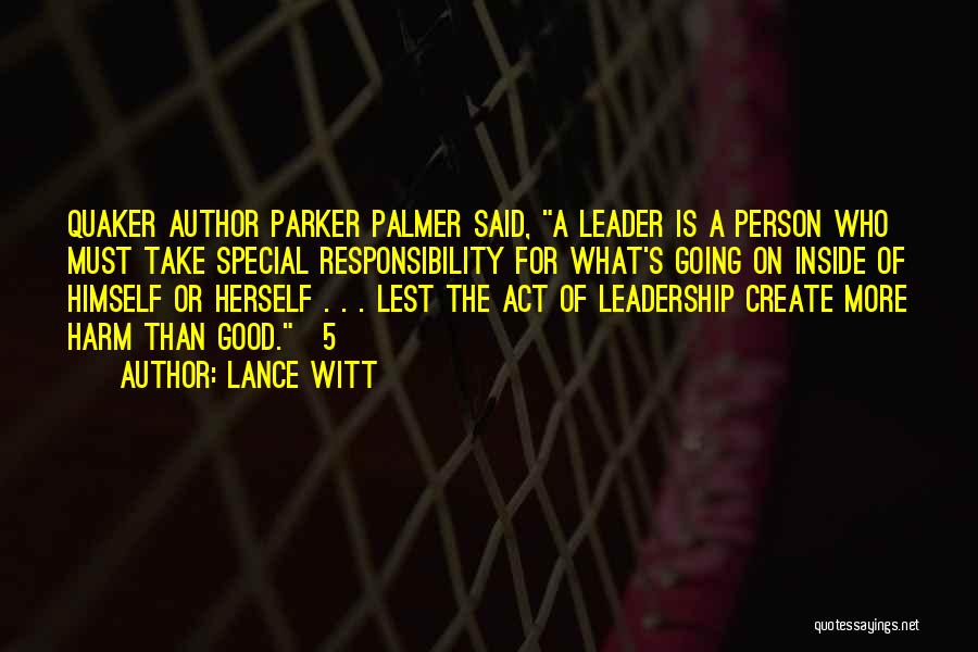 Lance Witt Quotes: Quaker Author Parker Palmer Said, A Leader Is A Person Who Must Take Special Responsibility For What's Going On Inside