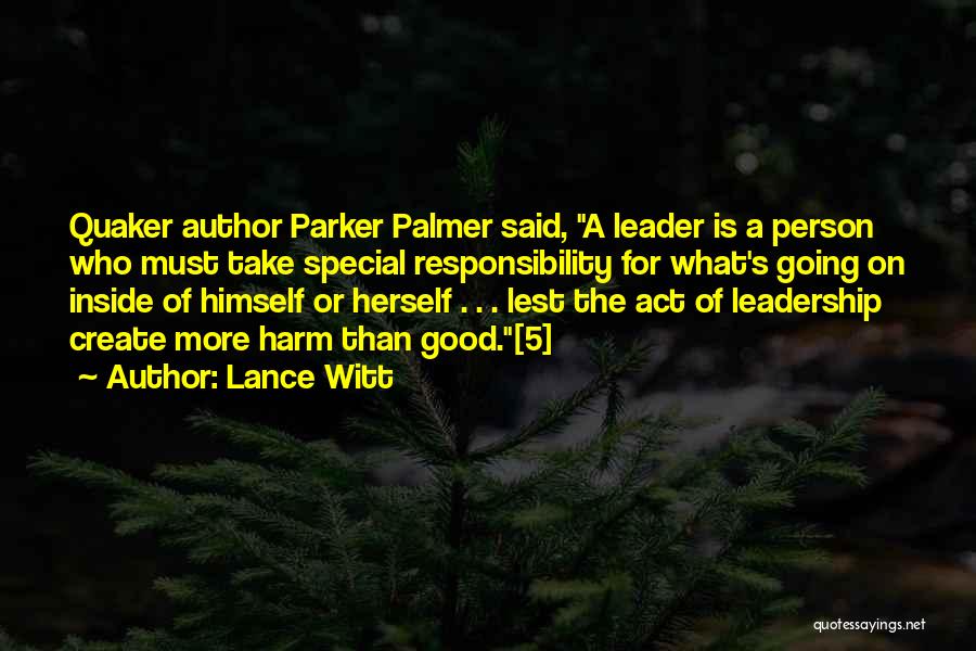 Lance Witt Quotes: Quaker Author Parker Palmer Said, A Leader Is A Person Who Must Take Special Responsibility For What's Going On Inside