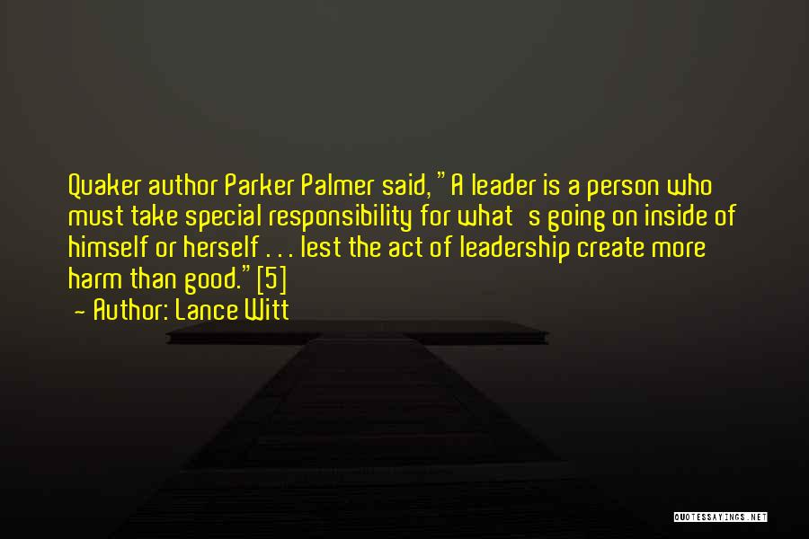 Lance Witt Quotes: Quaker Author Parker Palmer Said, A Leader Is A Person Who Must Take Special Responsibility For What's Going On Inside