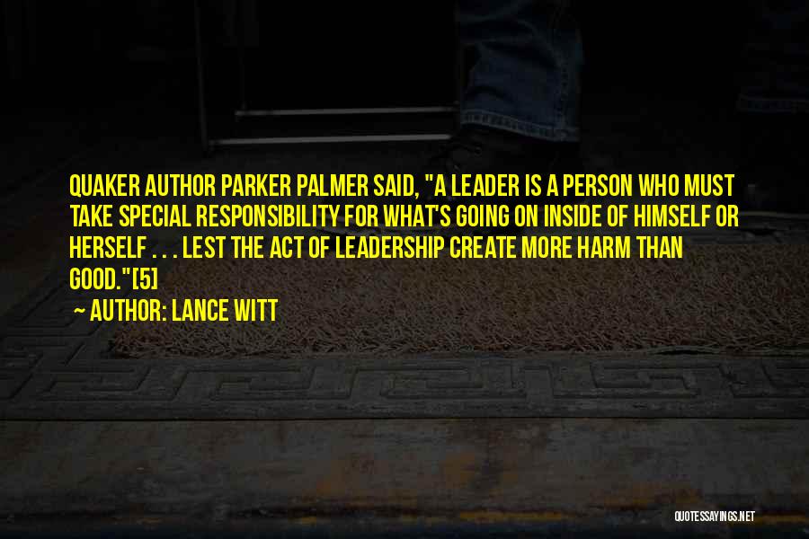 Lance Witt Quotes: Quaker Author Parker Palmer Said, A Leader Is A Person Who Must Take Special Responsibility For What's Going On Inside