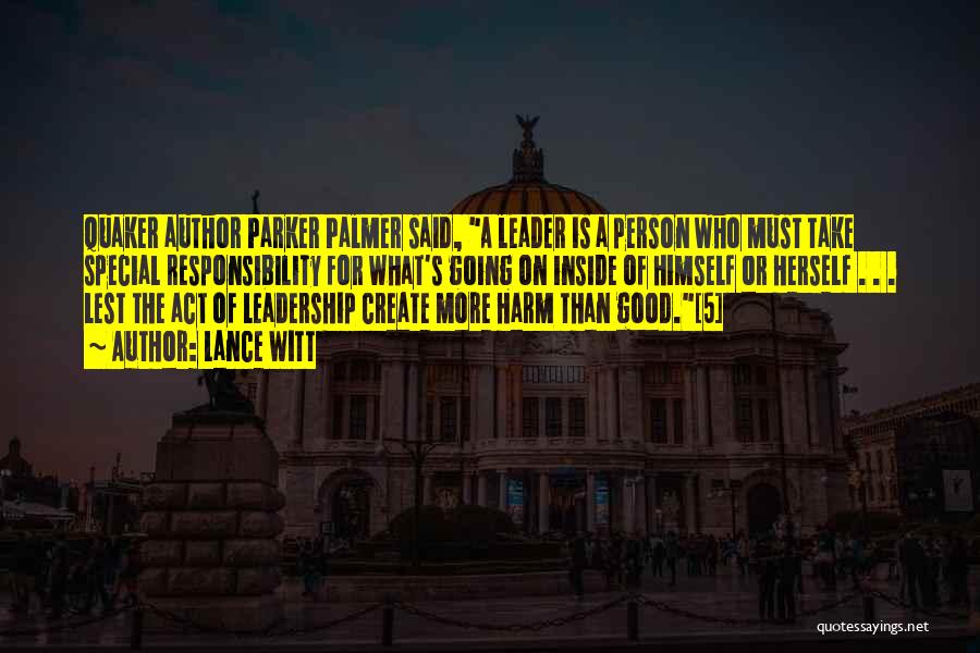 Lance Witt Quotes: Quaker Author Parker Palmer Said, A Leader Is A Person Who Must Take Special Responsibility For What's Going On Inside