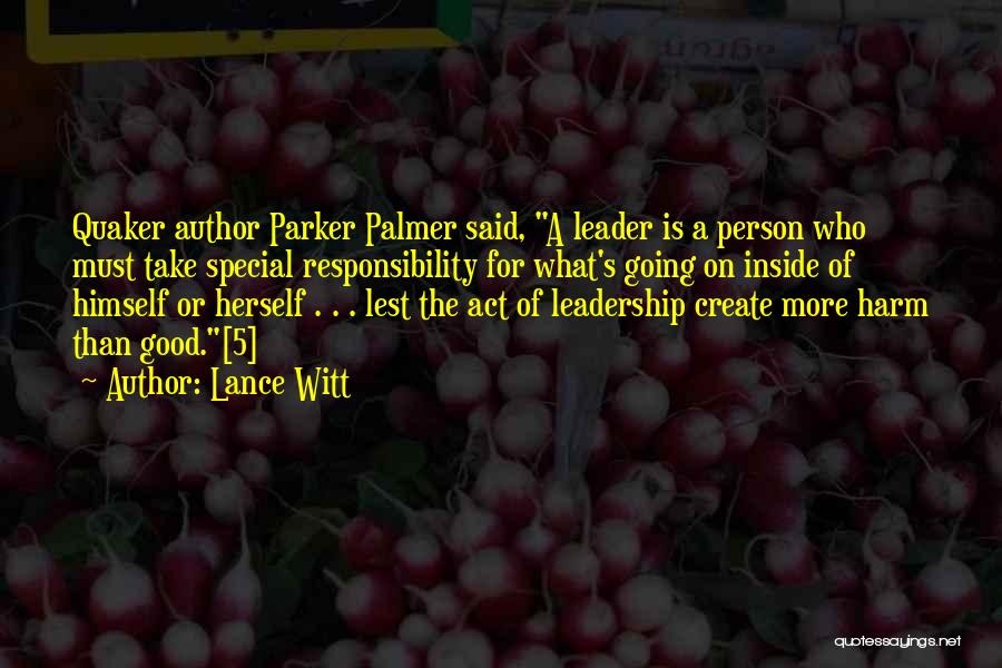 Lance Witt Quotes: Quaker Author Parker Palmer Said, A Leader Is A Person Who Must Take Special Responsibility For What's Going On Inside