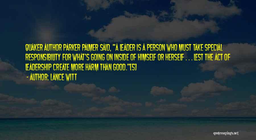 Lance Witt Quotes: Quaker Author Parker Palmer Said, A Leader Is A Person Who Must Take Special Responsibility For What's Going On Inside