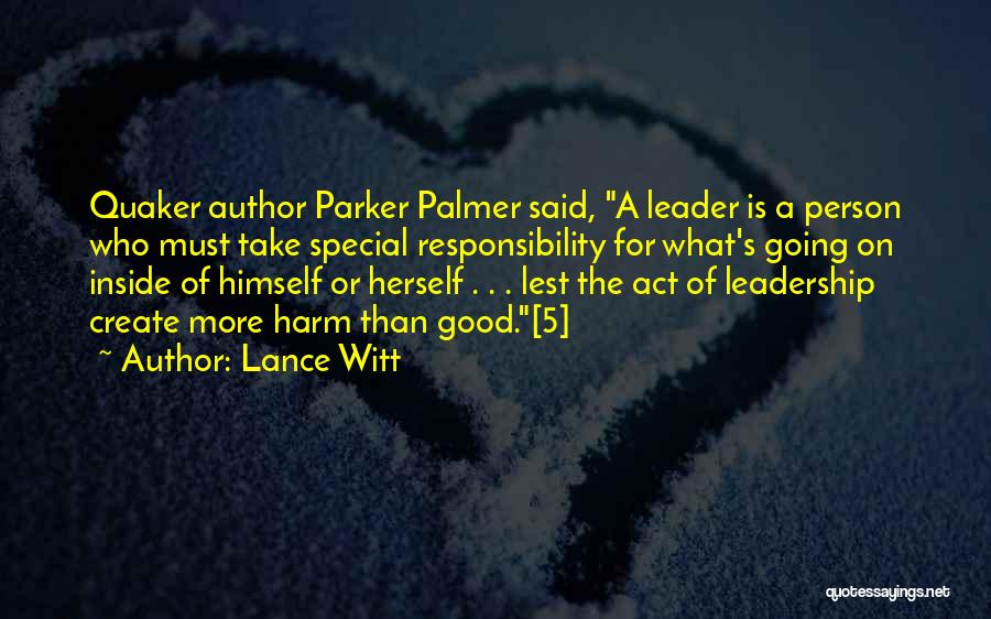 Lance Witt Quotes: Quaker Author Parker Palmer Said, A Leader Is A Person Who Must Take Special Responsibility For What's Going On Inside