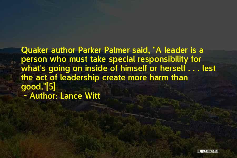 Lance Witt Quotes: Quaker Author Parker Palmer Said, A Leader Is A Person Who Must Take Special Responsibility For What's Going On Inside