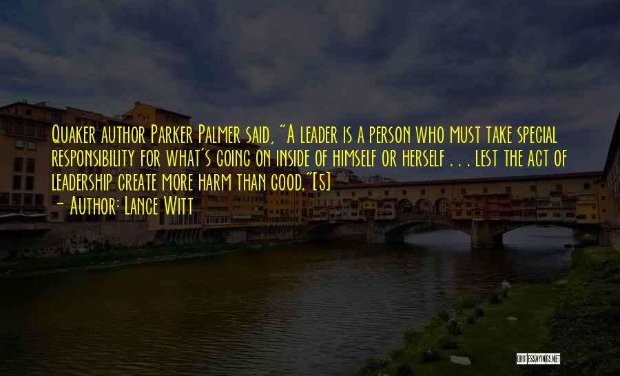 Lance Witt Quotes: Quaker Author Parker Palmer Said, A Leader Is A Person Who Must Take Special Responsibility For What's Going On Inside