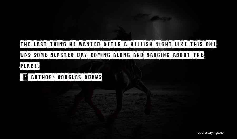 Douglas Adams Quotes: The Last Thing He Wanted After A Hellish Night Like This One Was Some Blasted Day Coming Along And Barging