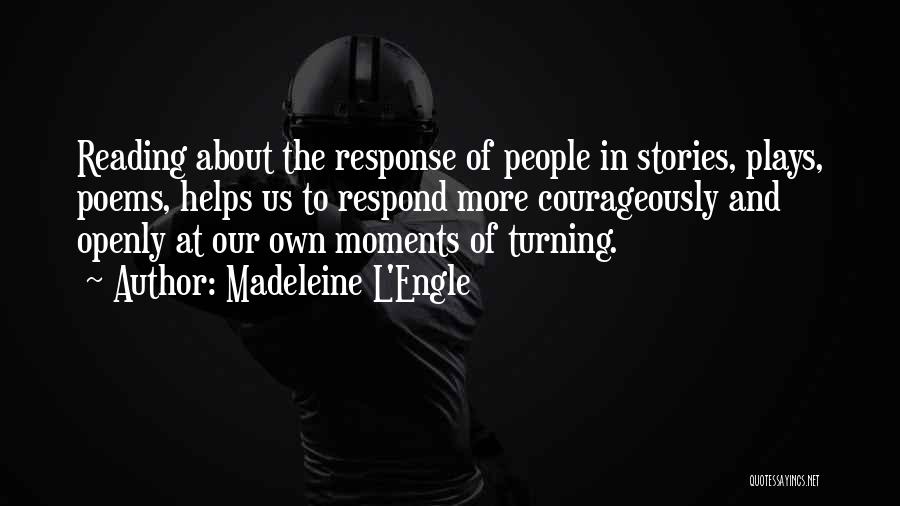 Madeleine L'Engle Quotes: Reading About The Response Of People In Stories, Plays, Poems, Helps Us To Respond More Courageously And Openly At Our