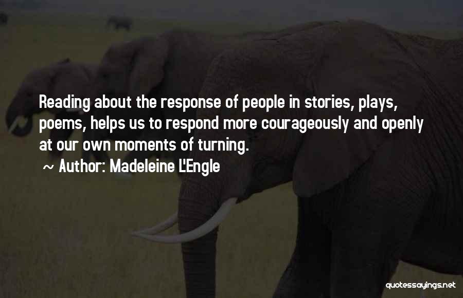 Madeleine L'Engle Quotes: Reading About The Response Of People In Stories, Plays, Poems, Helps Us To Respond More Courageously And Openly At Our