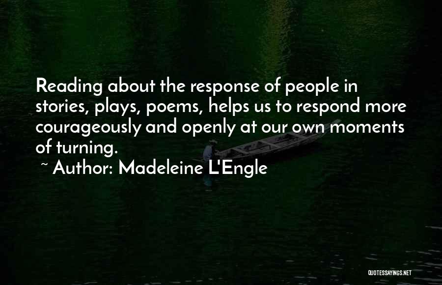 Madeleine L'Engle Quotes: Reading About The Response Of People In Stories, Plays, Poems, Helps Us To Respond More Courageously And Openly At Our