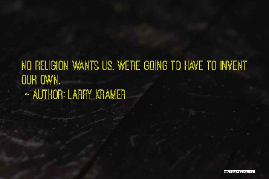 Larry Kramer Quotes: No Religion Wants Us. We're Going To Have To Invent Our Own.