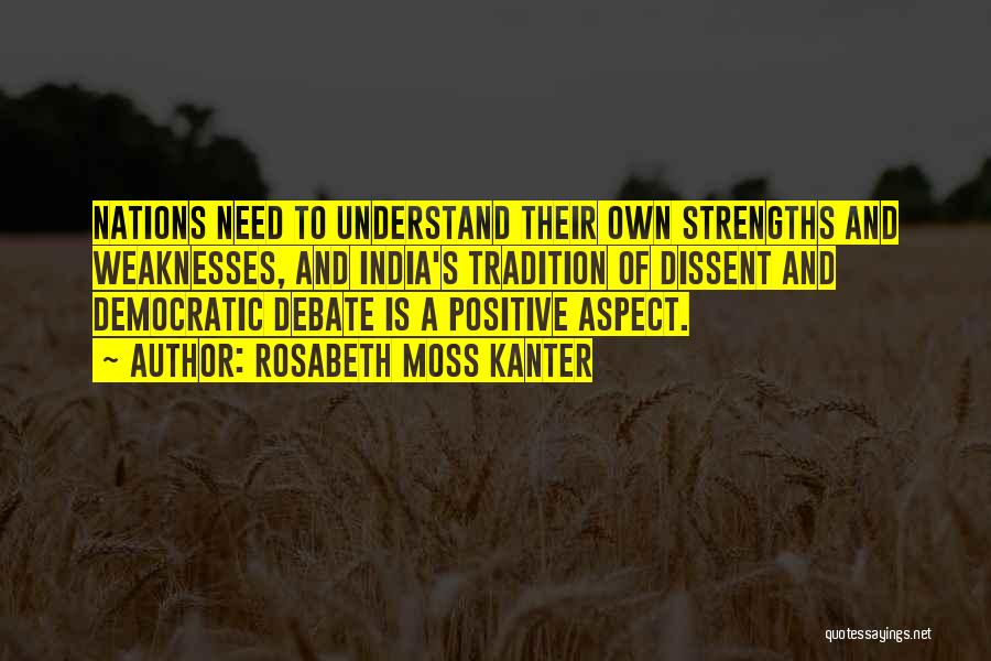 Rosabeth Moss Kanter Quotes: Nations Need To Understand Their Own Strengths And Weaknesses, And India's Tradition Of Dissent And Democratic Debate Is A Positive