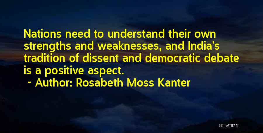 Rosabeth Moss Kanter Quotes: Nations Need To Understand Their Own Strengths And Weaknesses, And India's Tradition Of Dissent And Democratic Debate Is A Positive