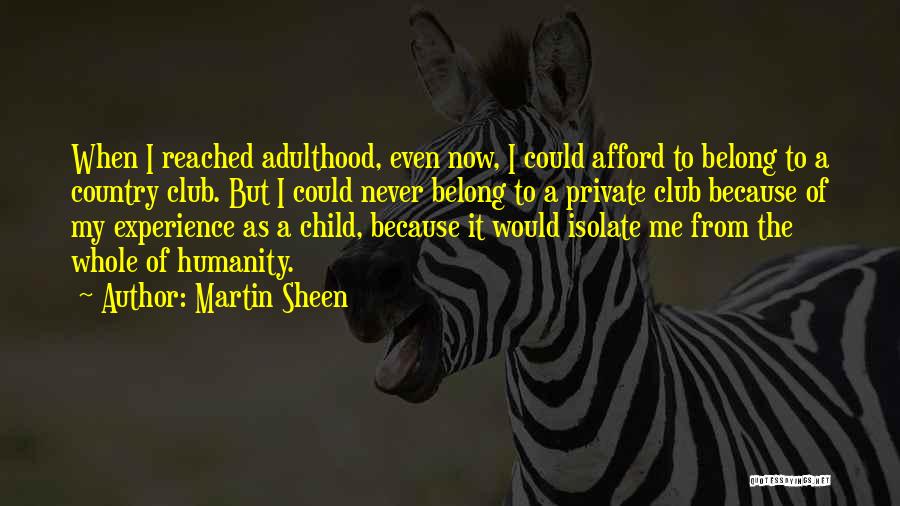 Martin Sheen Quotes: When I Reached Adulthood, Even Now, I Could Afford To Belong To A Country Club. But I Could Never Belong