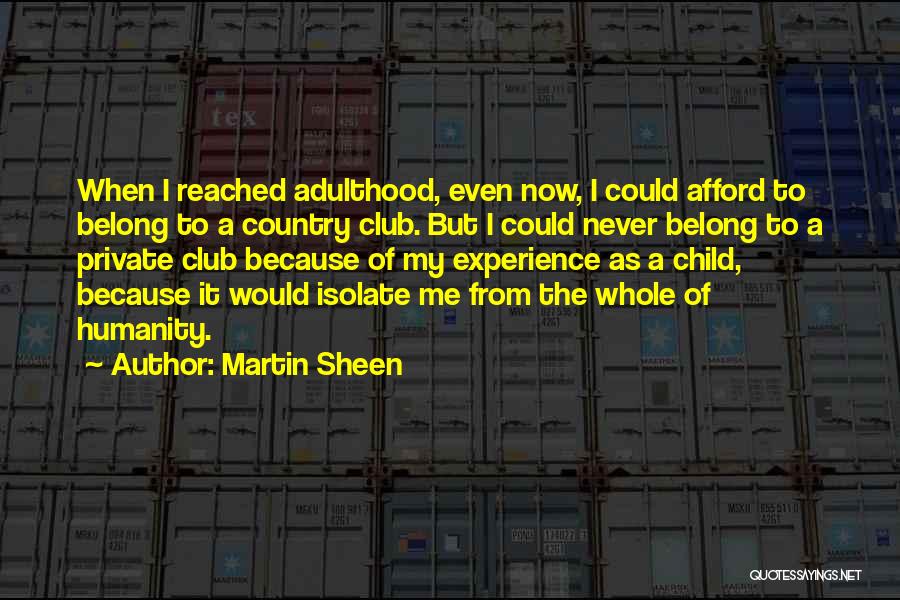 Martin Sheen Quotes: When I Reached Adulthood, Even Now, I Could Afford To Belong To A Country Club. But I Could Never Belong