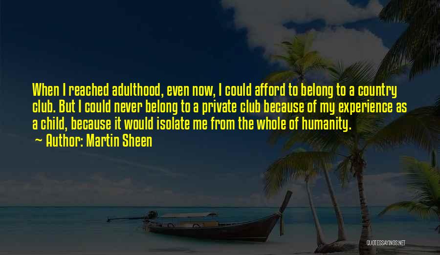 Martin Sheen Quotes: When I Reached Adulthood, Even Now, I Could Afford To Belong To A Country Club. But I Could Never Belong