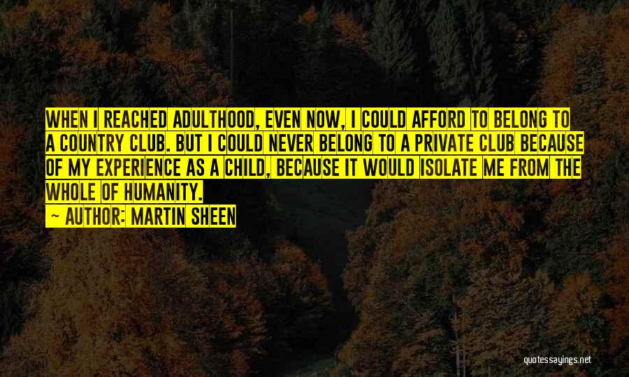 Martin Sheen Quotes: When I Reached Adulthood, Even Now, I Could Afford To Belong To A Country Club. But I Could Never Belong