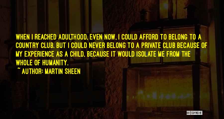 Martin Sheen Quotes: When I Reached Adulthood, Even Now, I Could Afford To Belong To A Country Club. But I Could Never Belong