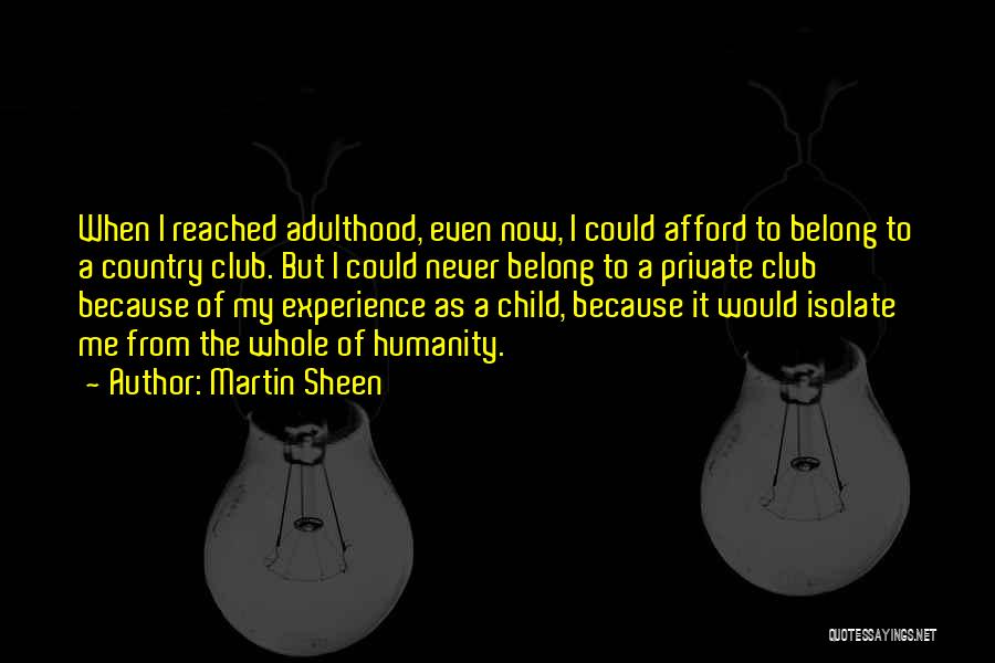 Martin Sheen Quotes: When I Reached Adulthood, Even Now, I Could Afford To Belong To A Country Club. But I Could Never Belong