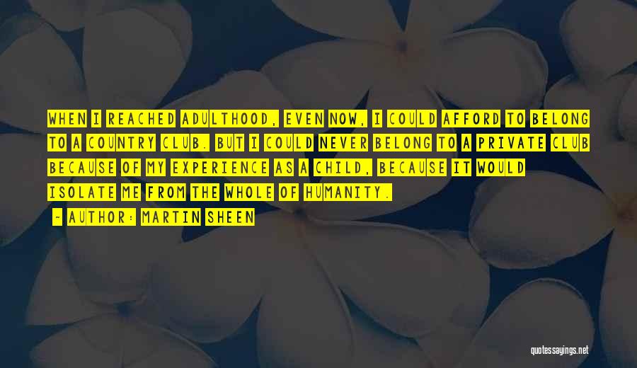 Martin Sheen Quotes: When I Reached Adulthood, Even Now, I Could Afford To Belong To A Country Club. But I Could Never Belong