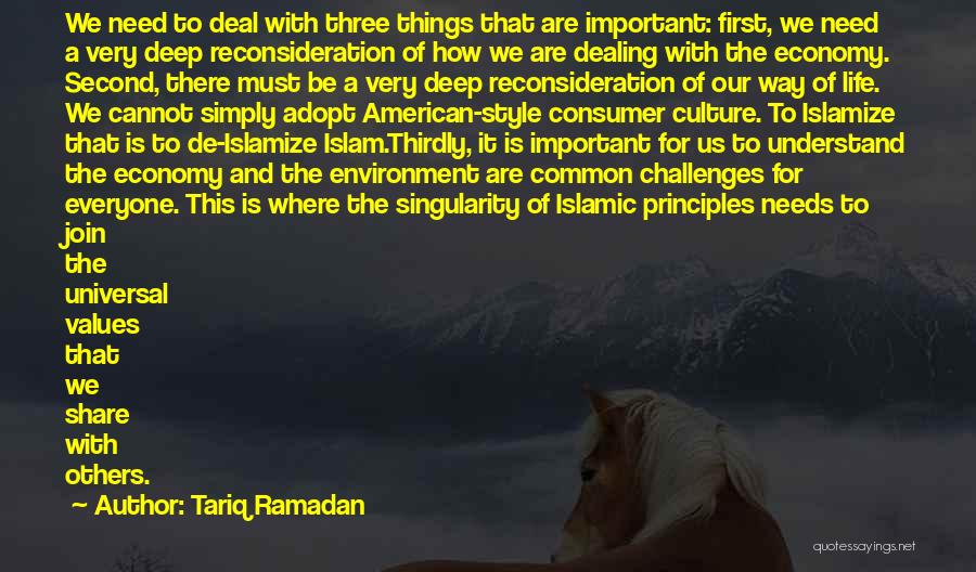 Tariq Ramadan Quotes: We Need To Deal With Three Things That Are Important: First, We Need A Very Deep Reconsideration Of How We