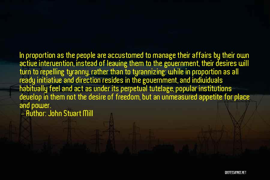 John Stuart Mill Quotes: In Proportion As The People Are Accustomed To Manage Their Affairs By Their Own Active Intervention, Instead Of Leaving Them