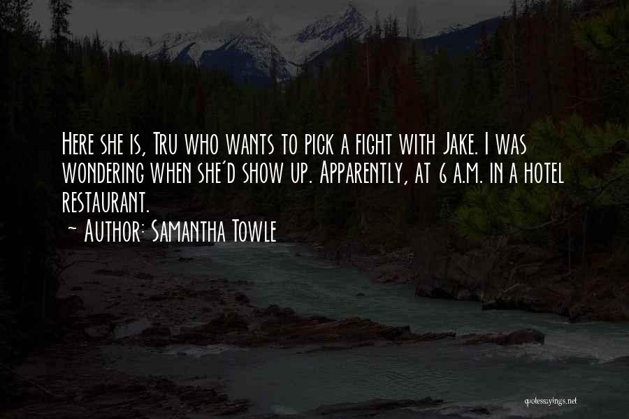 Samantha Towle Quotes: Here She Is, Tru Who Wants To Pick A Fight With Jake. I Was Wondering When She'd Show Up. Apparently,