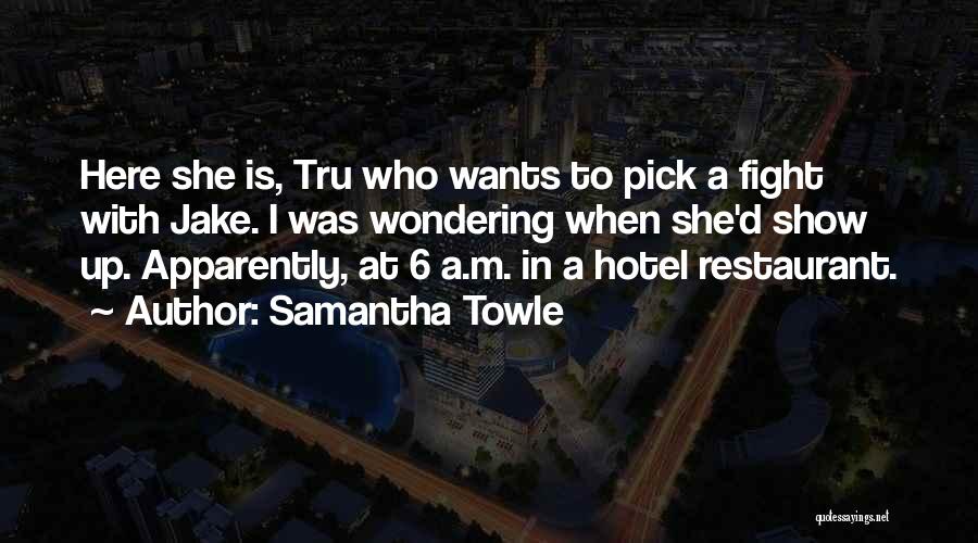 Samantha Towle Quotes: Here She Is, Tru Who Wants To Pick A Fight With Jake. I Was Wondering When She'd Show Up. Apparently,