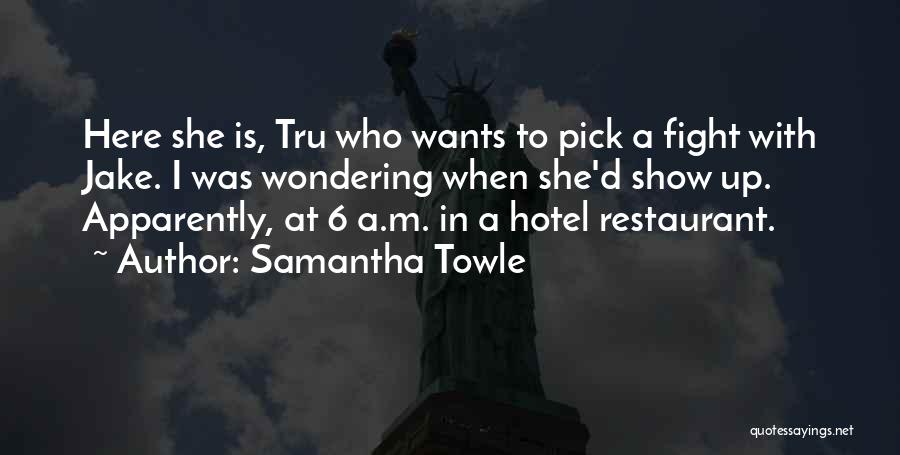 Samantha Towle Quotes: Here She Is, Tru Who Wants To Pick A Fight With Jake. I Was Wondering When She'd Show Up. Apparently,
