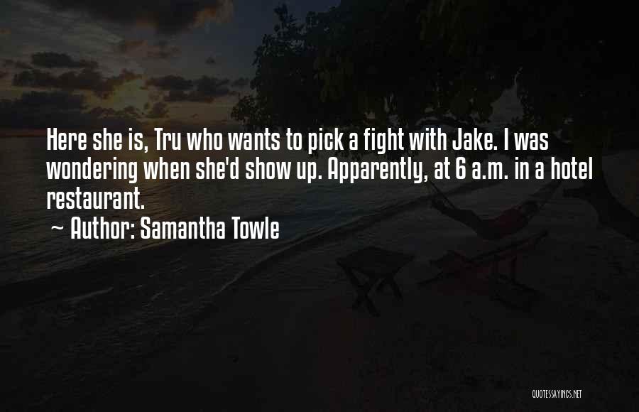 Samantha Towle Quotes: Here She Is, Tru Who Wants To Pick A Fight With Jake. I Was Wondering When She'd Show Up. Apparently,
