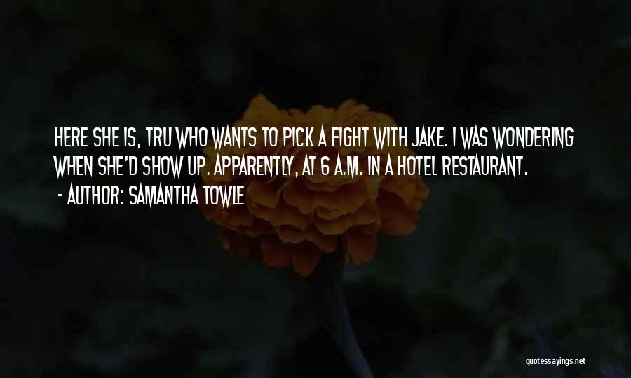 Samantha Towle Quotes: Here She Is, Tru Who Wants To Pick A Fight With Jake. I Was Wondering When She'd Show Up. Apparently,