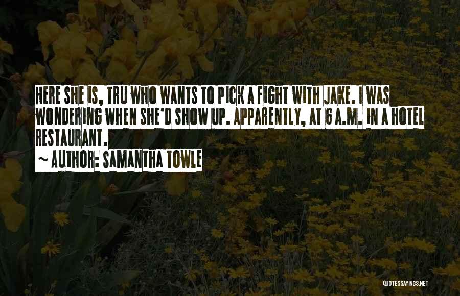 Samantha Towle Quotes: Here She Is, Tru Who Wants To Pick A Fight With Jake. I Was Wondering When She'd Show Up. Apparently,