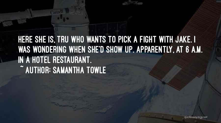 Samantha Towle Quotes: Here She Is, Tru Who Wants To Pick A Fight With Jake. I Was Wondering When She'd Show Up. Apparently,