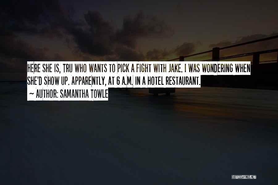Samantha Towle Quotes: Here She Is, Tru Who Wants To Pick A Fight With Jake. I Was Wondering When She'd Show Up. Apparently,