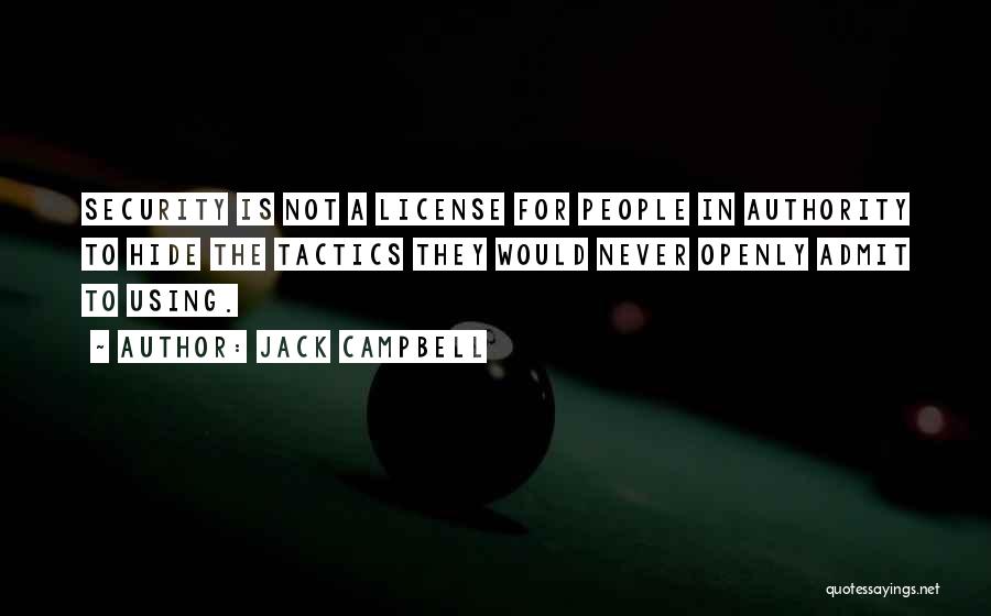 Jack Campbell Quotes: Security Is Not A License For People In Authority To Hide The Tactics They Would Never Openly Admit To Using.