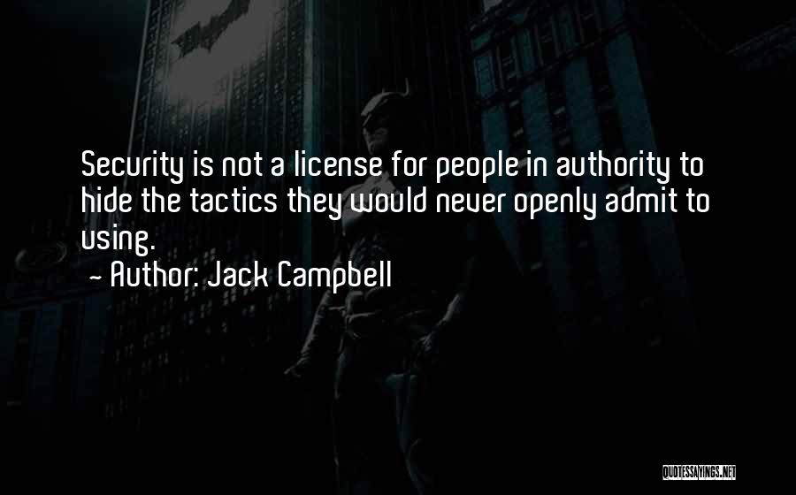 Jack Campbell Quotes: Security Is Not A License For People In Authority To Hide The Tactics They Would Never Openly Admit To Using.
