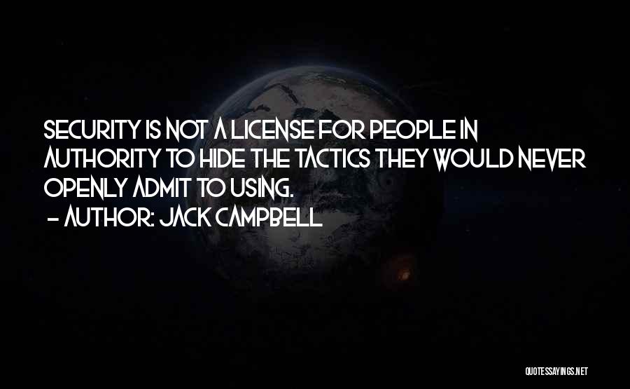 Jack Campbell Quotes: Security Is Not A License For People In Authority To Hide The Tactics They Would Never Openly Admit To Using.