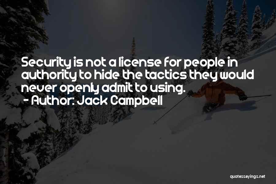 Jack Campbell Quotes: Security Is Not A License For People In Authority To Hide The Tactics They Would Never Openly Admit To Using.