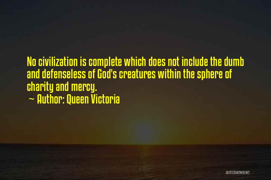 Queen Victoria Quotes: No Civilization Is Complete Which Does Not Include The Dumb And Defenseless Of God's Creatures Within The Sphere Of Charity